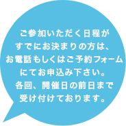 個別面談を確実に確保されたい方は、お電話もしくはご予約フォームにてお申込み下さい。各回、開催日の前日まで受け付けております。