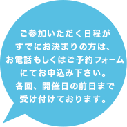 個別面談を確実に確保されたい方は、お電話もしくはご予約フォームにてお申込み下さい。各回、開催日の前日まで受け付けております。