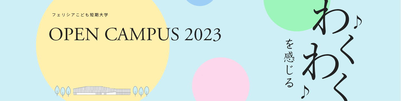 フェリシアこども短期大学オープンキャンパス OPEN CAMPUS 2023 未来につながる 出会いが待っている！